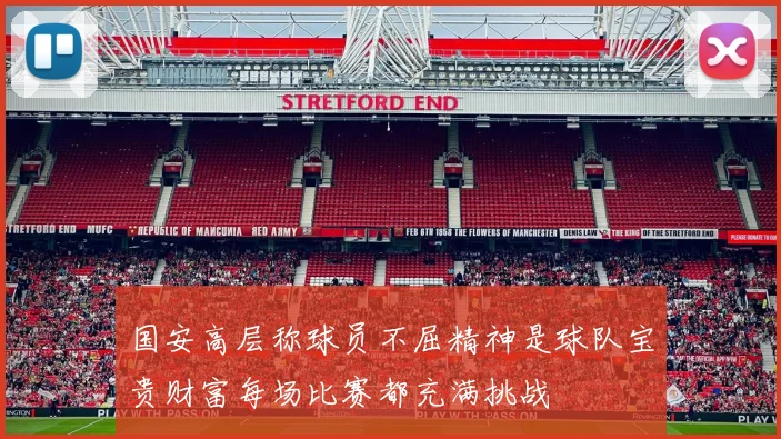 国安高层称球员不屈精神是球队宝贵财富每场比赛都充满挑战