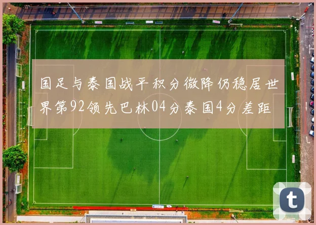 国足与泰国战平积分微降仍稳居世界第92领先巴林04分泰国4分差距
