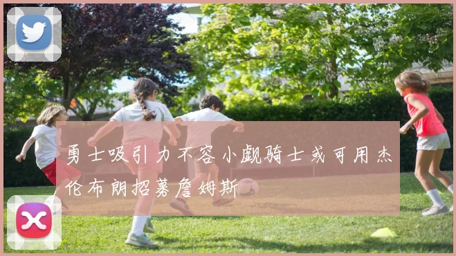 勇士吸引力不容小觑骑士或可用杰伦布朗招募詹姆斯