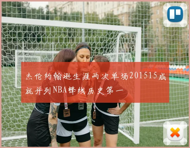 杰伦约翰逊生涯两次单场201515成就并列NBA锋线历史第一