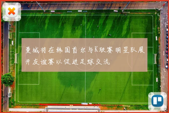 曼城将在韩国首尔与K联赛明星队展开友谊赛以促进足球交流