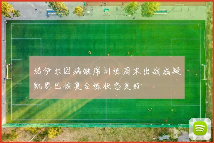 诺伊尔因病缺席训练周末出战成疑凯恩已恢复合练状态良好