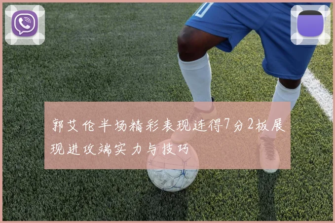 郭艾伦半场精彩表现连得7分2板展现进攻端实力与技巧