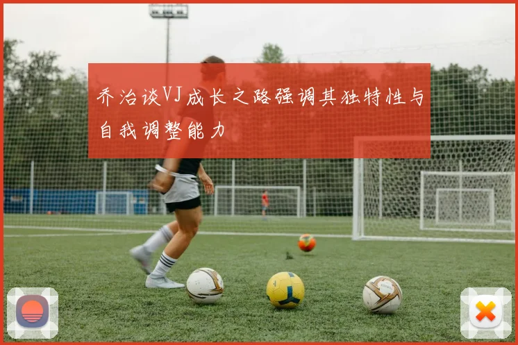 乔治谈VJ成长之路强调其独特性与自我调整能力