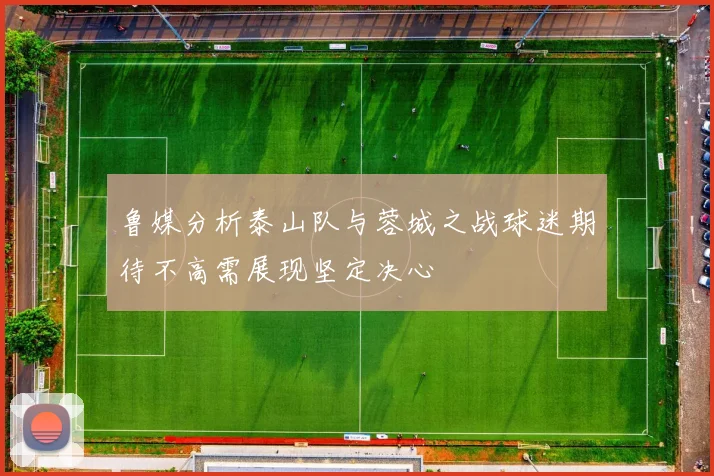 鲁媒分析泰山队与蓉城之战球迷期待不高需展现坚定决心