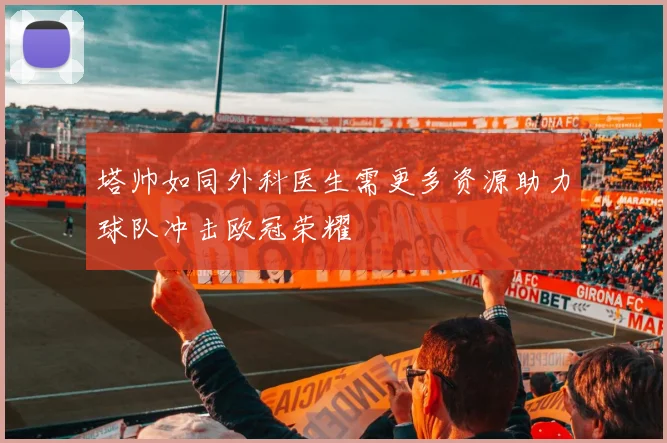 塔帅如同外科医生需更多资源助力球队冲击欧冠荣耀