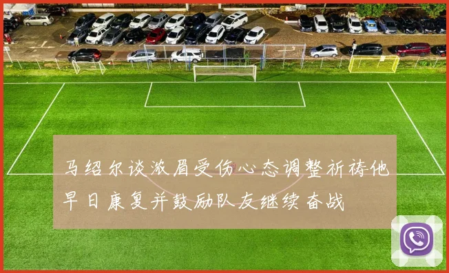 马绍尔谈浓眉受伤心态调整祈祷他早日康复并鼓励队友继续奋战