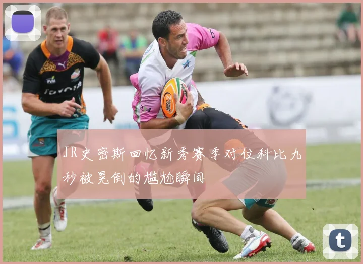 JR史密斯回忆新秀赛季对位科比九秒被晃倒的尴尬瞬间