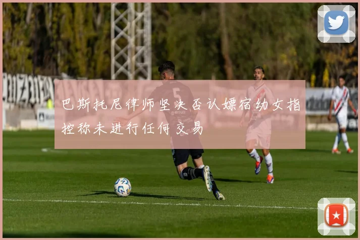 巴斯托尼律师坚决否认嫖宿幼女指控称未进行任何交易