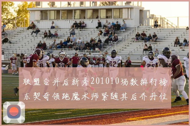 联盟合并后新秀201010场数排行榜东契奇领跑魔术师紧随其后乔丹位列第三