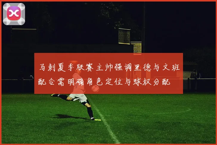 马刺夏季联赛主帅强调里德与文班配合需明确角色定位与球权分配