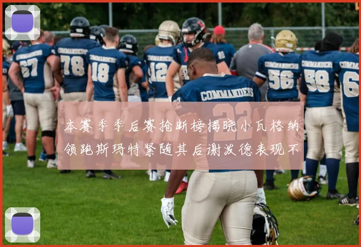 本赛季季后赛抢断榜揭晓小瓦格纳领跑斯玛特紧随其后谢泼德表现不俗