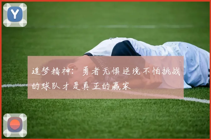 追梦精神：勇者无惧逆境不怕挑战的球队才是真正的赢家