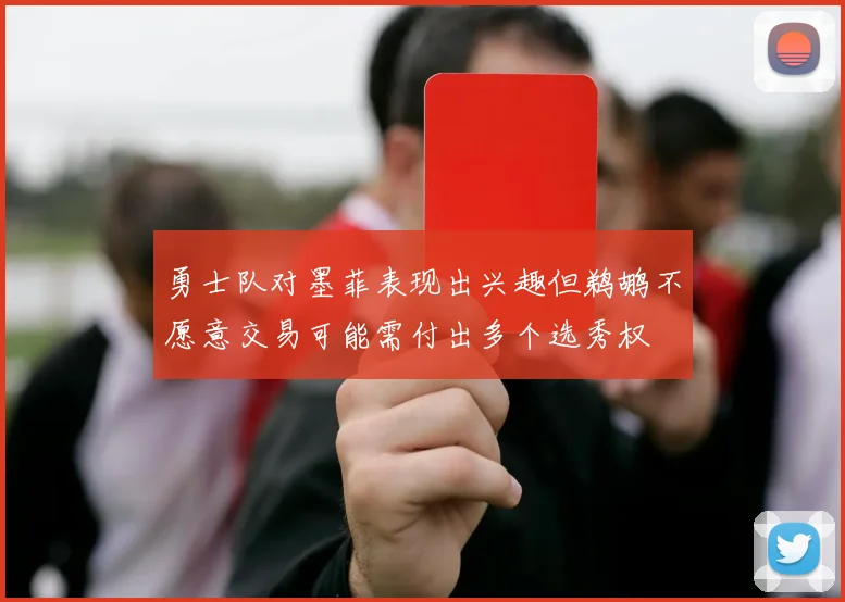 勇士队对墨菲表现出兴趣但鹈鹕不愿意交易可能需付出多个选秀权
